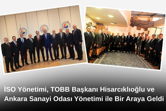 İSO Yönetimi, TOBB Başkanı Hisarcıklıoğlu ve Ankara Sanayi Odası Yönetimi ile Bir Araya Geldi 