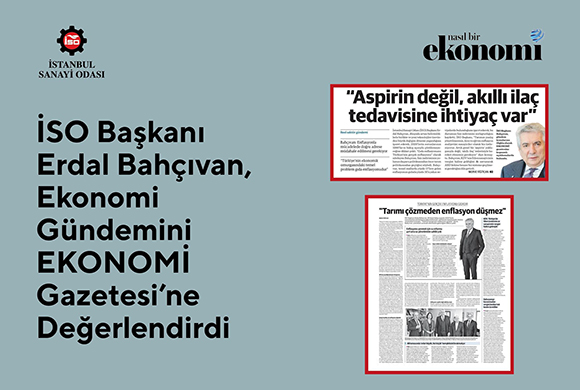 İSO Yönetim Kurulu Başkanı Erdal Bahçıvan, Dünya ve Türkiye Ekonomisindeki Son Gelişmeleri EKONOMİ Gazetesi’ne Değerlendirdi