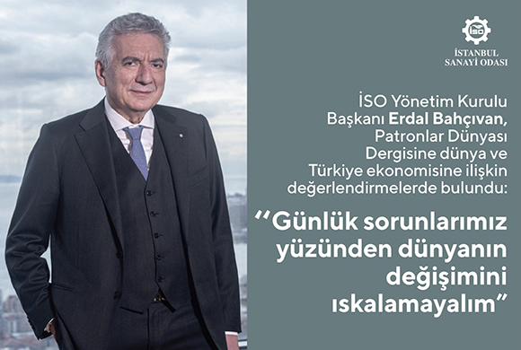 İSO Başkanı Erdal Bahçıvan, Patronlar Dünyası Dergisine Dünya ve Türkiye Ekonomisi ile Sanayi Sektörüne İlişkin Değerlendirmelerde Bulundu